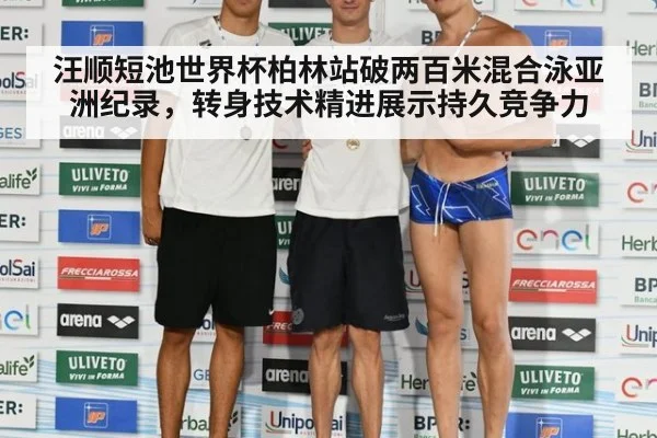 汪顺短池世界杯柏林站破两百米混合泳亚洲纪录，转身技术精进展示持久竞争力