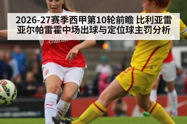 2026-27赛季西甲第10轮前瞻 比利亚雷亚尔帕雷霍中场出球与定位球主罚分析